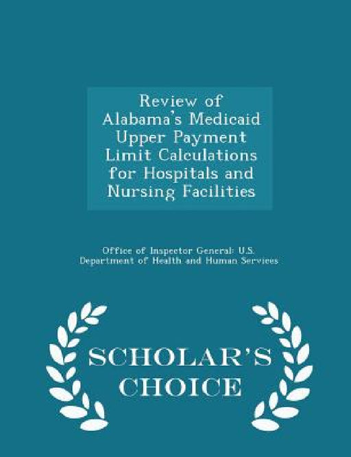 Review of Alabama's Medicaid Upper Payment Limit Calculations for Hospitals and Nursing Facilities - Scholar's Choice Edition by Office of Inspector General U. S. Depart