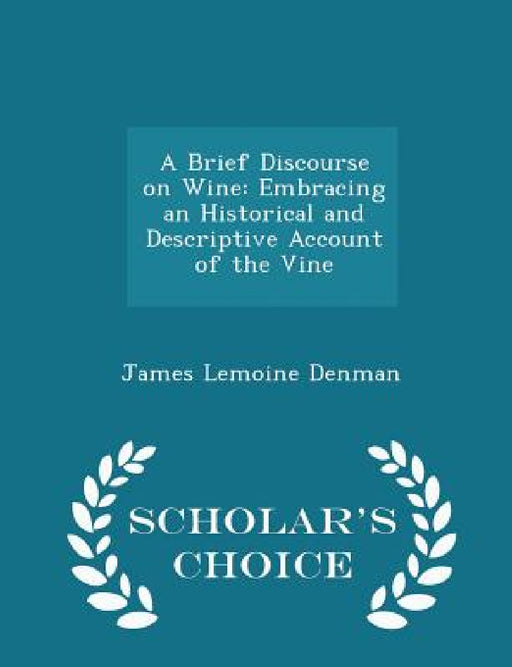 A Brief Discourse on Wine: Embracing an Historical and Descriptive Account of the Vine - Scholar's Choice Edition by James Lemoine Denman