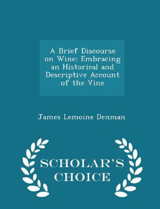 A Brief Discourse on Wine: Embracing an Historical and Descriptive Account of the Vine - Scholar's Choice Edition by James Lemoine Denman