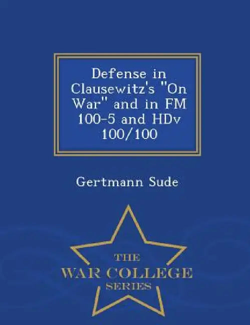 Defense in Clausewitz's on War and in FM 100-5 and Hdv 100/100 - War College Series by Gertmann Sude
