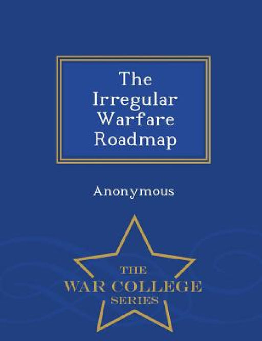 The Irregular Warfare Roadmap - War College Series by United States Congress House of Represen
