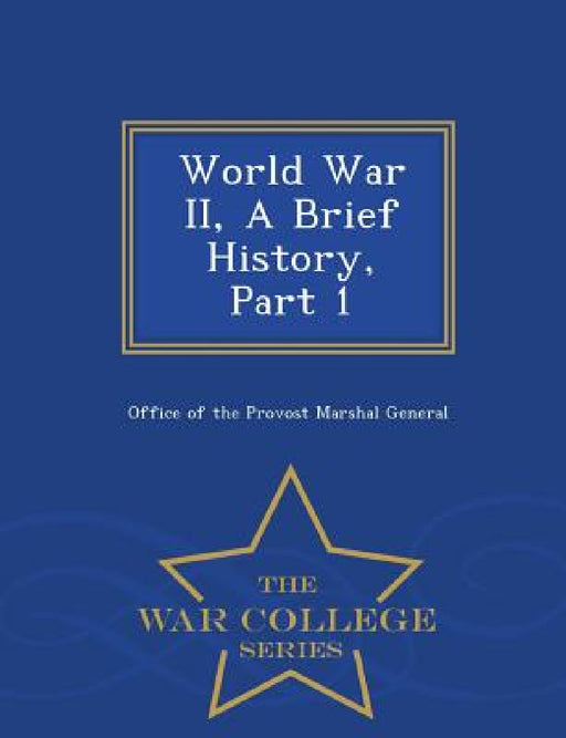 World War II, a Brief History, Part 1 - War College Series by Office of the Provost Marshal General