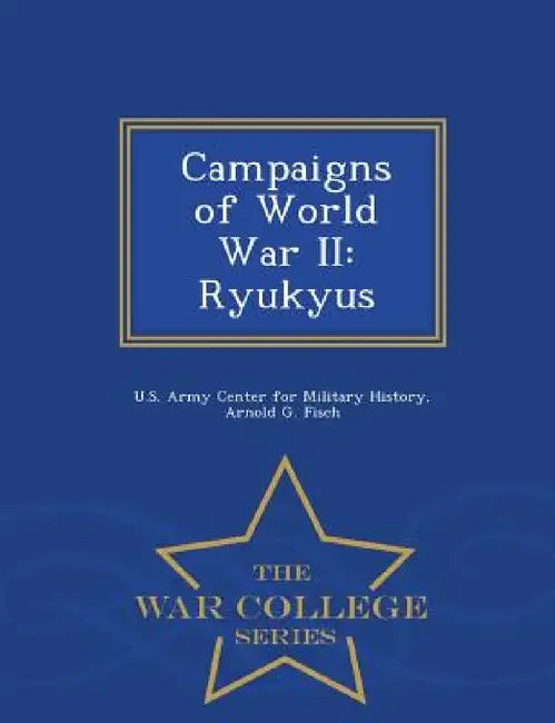 Campaigns of World War II: Ryukyus - War College Series by U. S. Army Center for Military History, Arnold G. Fisch