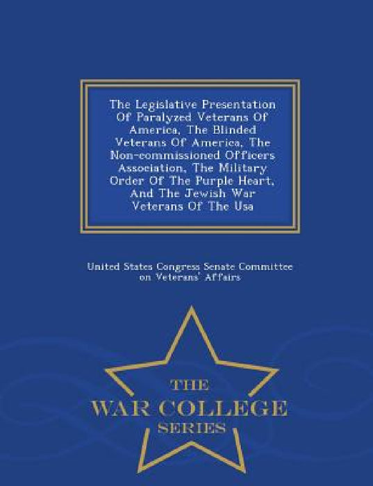 The Legislative Presentation of Paralyzed Veterans of America, the Blinded Veterans of America, the Non-Commissioned Officers Association, the Militar by United States Congress Senate Committee