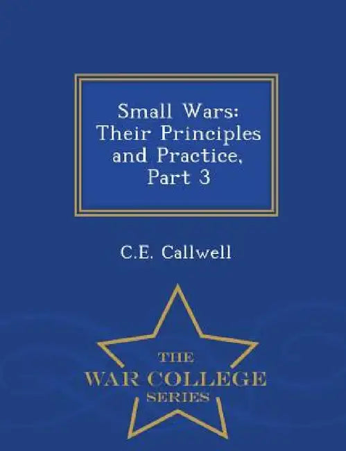 Small Wars: Their Principles and Practice, Part 3 - War College Series by C. E. Callwell