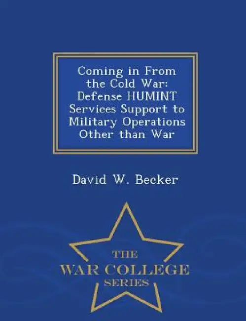 Coming in from the Cold War: Defense Humint Services Support to Military Operations Other Than War - War College Series by David W. Becker