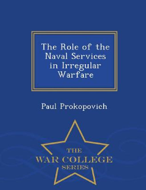 The Role of the Naval Services in Irregular Warfare - War College Series by Paul Prokopovich