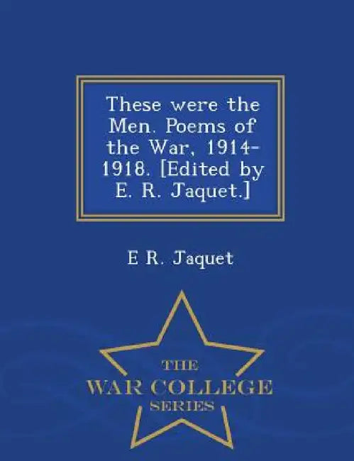 These Were the Men. Poems of the War, 1914-1918. [Edited by E. R. Jaquet.] - War College Series by E. R. Jaquet
