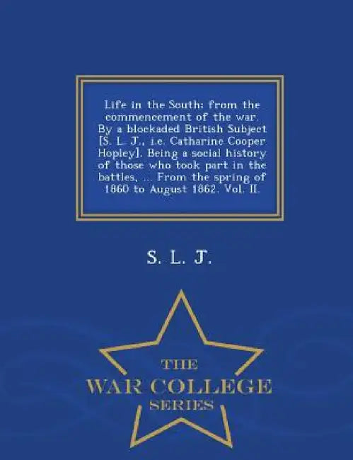 Life in the South; From the Commencement of the War. by a Blockaded British Subject [S. L. J., i.e. Catharine Cooper Hopley]. Being a Social History o by S. L. J