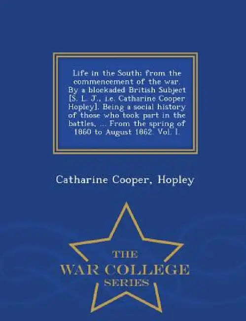 Life in the South; From the Commencement of the War. by a Blockaded British Subject [S. L. J., i.e. Catharine Cooper Hopley]. Being a Social History o by Hopley Catharine Cooper