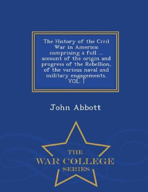The History of the Civil War in America; comprising a full ... account of the origin and progress of the Rebellion, of the various naval and military by John Abbott
