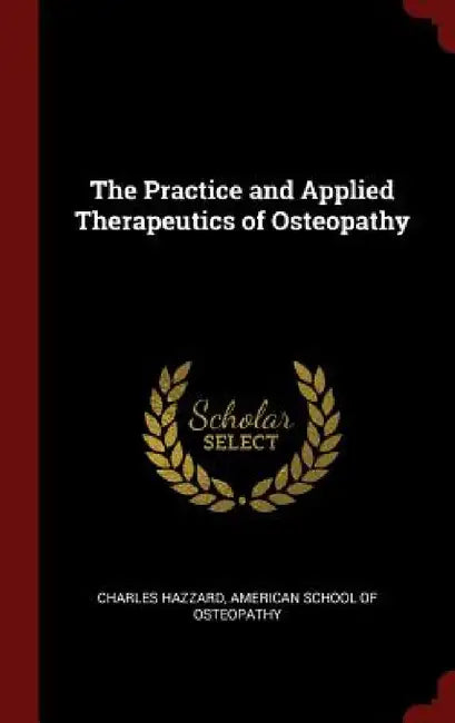 The Practice and Applied Therapeutics of Osteopathy by Charles Hazzard, American School of Osteopathy