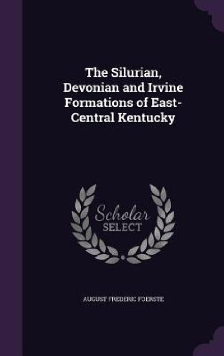 The Silurian, Devonian and Irvine Formations of East-Central Kentucky by August Frederic Foerste