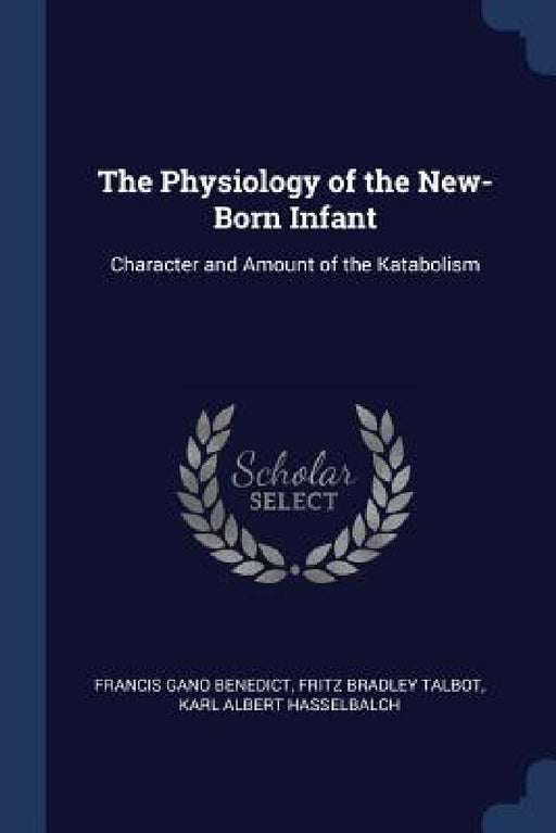 The Physiology of the New-Born Infant: Character and Amount of the Katabolism by Francis Gano Benedict, Fritz Bradley Talbot, Karl Albert Hasselbalch