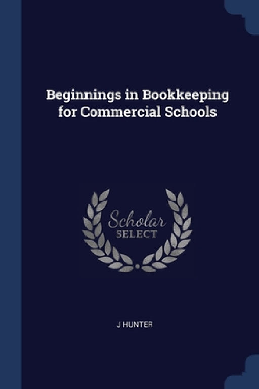 Beginnings in Bookkeeping for Commercial Schools by J. Hunter