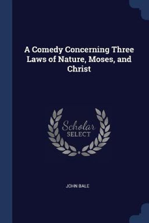 A Comedy Concerning Three Laws of Nature, Moses, and Christ by John Bale