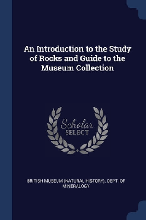 An Introduction to the Study of Rocks and Guide to the Museum Collection by British Museum (Natural History) Dept