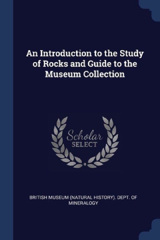 An Introduction to the Study of Rocks and Guide to the Museum Collection by British Museum (Natural History) Dept