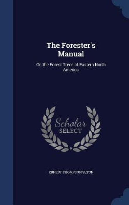 The Forester's Manual: Or, the Forest Trees of Eastern North America by Ernest Thompson Seton