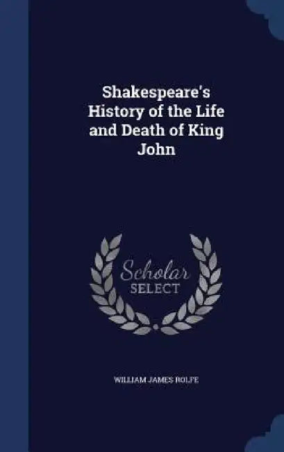 Shakespeare's History of the Life and Death of King John by William James Rolfe