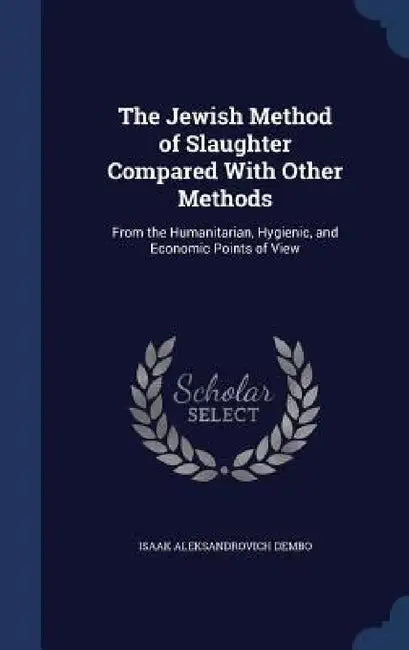 The Jewish Method of Slaughter Compared With Other Methods: From the Humanitarian, Hygienic, and Economic Points of View by Isaak Aleksandrovich Dembo