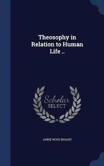 Theosophy in Relation to Human Life .. by Annie Wood Besant