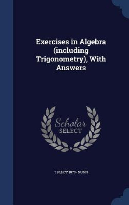 Exercises in Algebra (including Trigonometry), With Answers by T. Percy 1870- Nunn