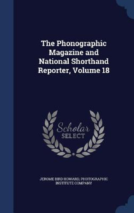 The Phonographic Magazine and National Shorthand Reporter, Volume 18 by Jerome Bird Howard, Photographic Institute Company