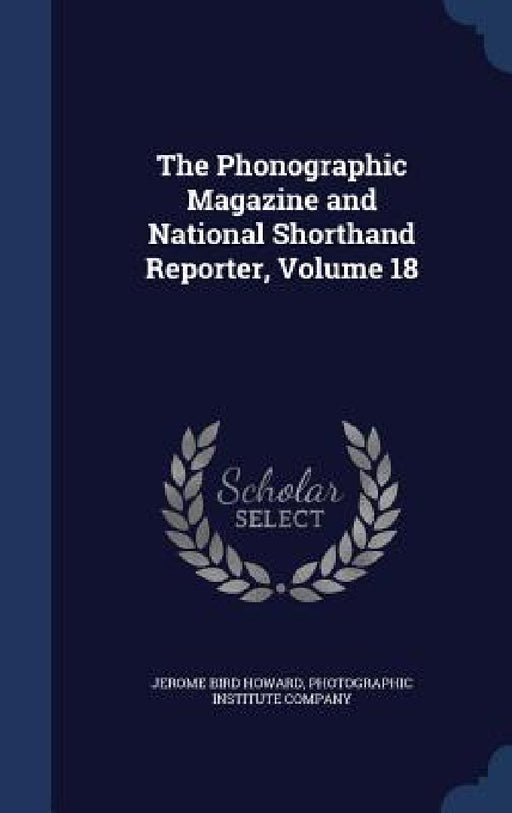 The Phonographic Magazine and National Shorthand Reporter, Volume 18 by Jerome Bird Howard, Photographic Institute Company
