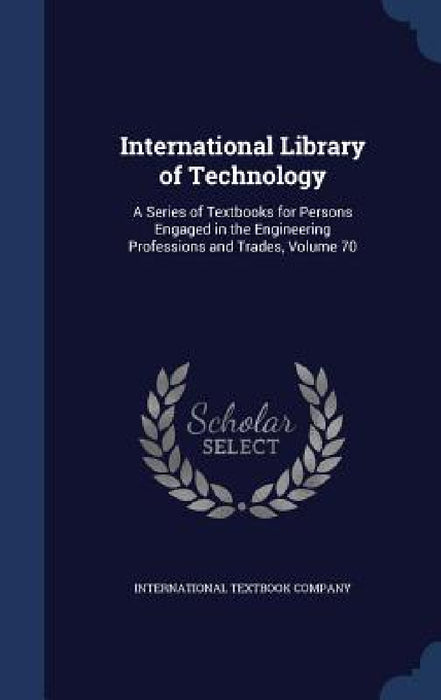 International Library of Technology: A Series of Textbooks for Persons Engaged in the Engineering Professions and Trades, Volume 70 by International Textbook Company
