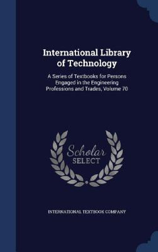 International Library of Technology: A Series of Textbooks for Persons Engaged in the Engineering Professions and Trades, Volume 70 by International Textbook Company