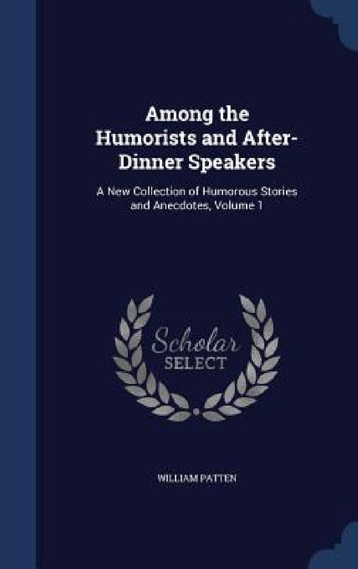 Among the Humorists and After-Dinner Speakers: A New Collection of Humorous Stories and Anecdotes, Volume 1 by William Patten
