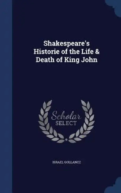 Shakespeare's Historie of the Life & Death of King John by Israel Gollancz