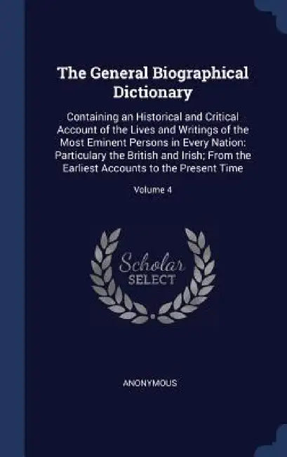 The General Biographical Dictionary: Containing an Historical and Critical Account of the Lives and Writings of the Most Eminent Persons in Every Nati by Anonymous