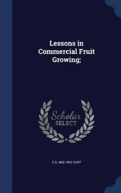 Lessons in Commercial Fruit Growing; by E. S. 1852-1902 Goff