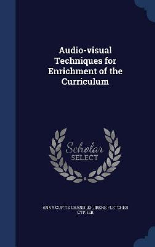 Audio-visual Techniques for Enrichment of the Curriculum by Anna Curtis Chandler, Irene Fletcher Cypher