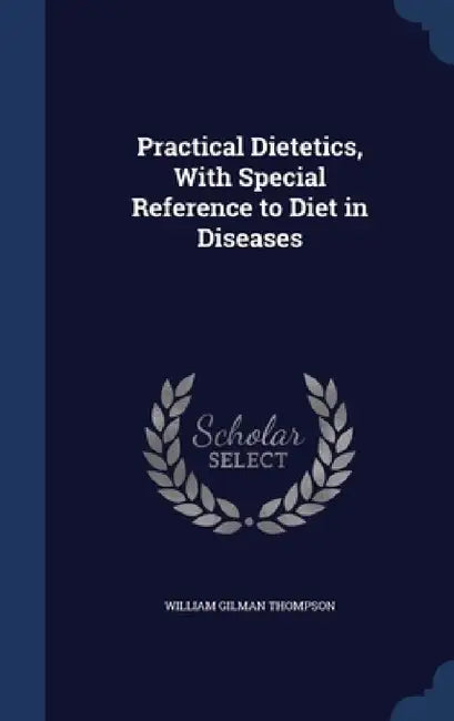 Practical Dietetics, With Special Reference to Diet in Diseases by William Gilman Thompson