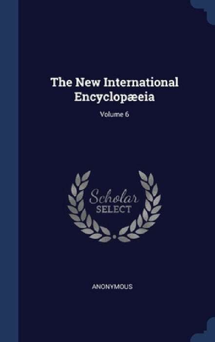 The New International Encyclopæeia; Volume 6 by Anonymous