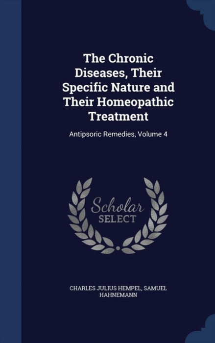 The Chronic Diseases, Their Specific Nature and Their Homeopathic Treatment: Antipsoric Remedies, V by Hempel, Charles Julius
