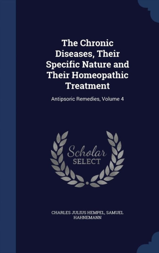 The Chronic Diseases, Their Specific Nature and Their Homeopathic Treatment: Antipsoric Remedies, V by Hempel, Charles Julius