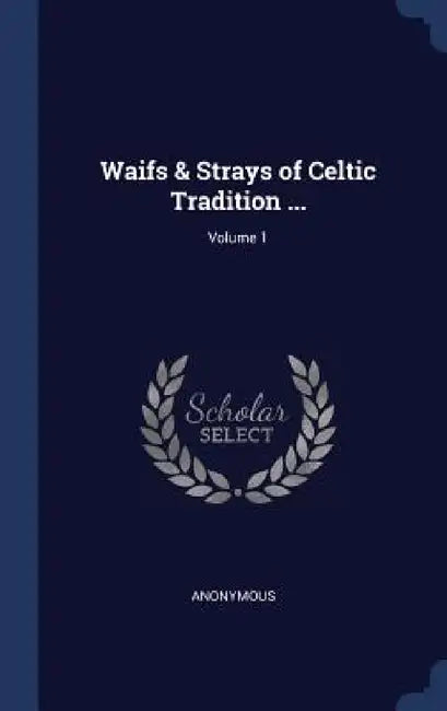 Waifs & Strays of Celtic Tradition ...; Volume 1 by Anonymous