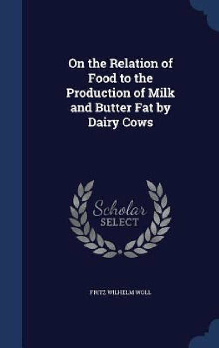 On the Relation of Food to the Production of Milk and Butter Fat by Dairy Cows by Fritz Wilhelm Woll