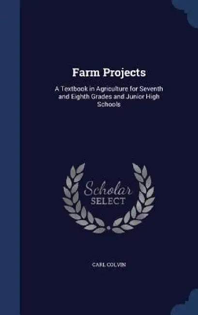 Farm Projects: A Textbook in Agriculture for Seventh and Eighth Grades and Junior High Schools by Carl Colvin