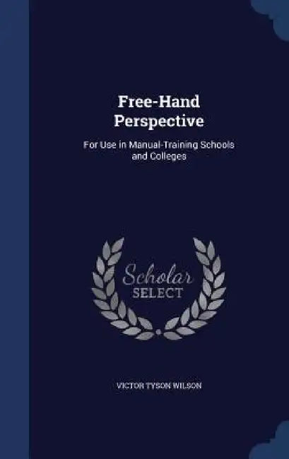 Free-Hand Perspective: For Use in Manual-Training Schools and Colleges by Victor Tyson Wilson