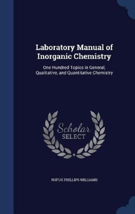 Laboratory Manual of Inorganic Chemistry: One Hundred Topics in General, Qualitative, and Quantitative Chemistry by Rufus Phillips Williams