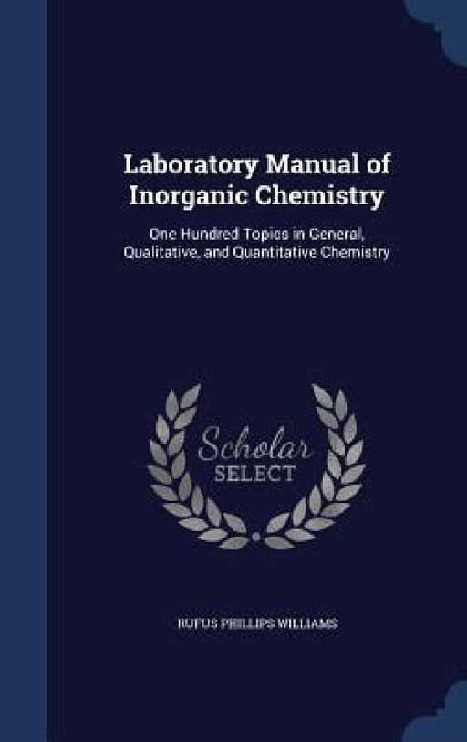 Laboratory Manual of Inorganic Chemistry: One Hundred Topics in General, Qualitative, and Quantitative Chemistry by Rufus Phillips Williams