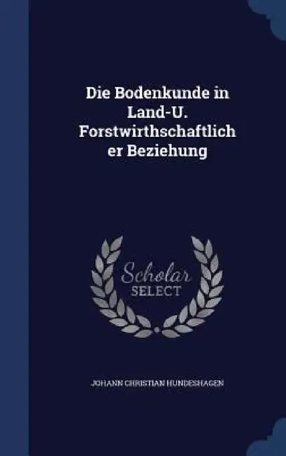 Die Bodenkunde in Land-U. Forstwirthschaftlicher Beziehung by Johann Christian Hundeshagen