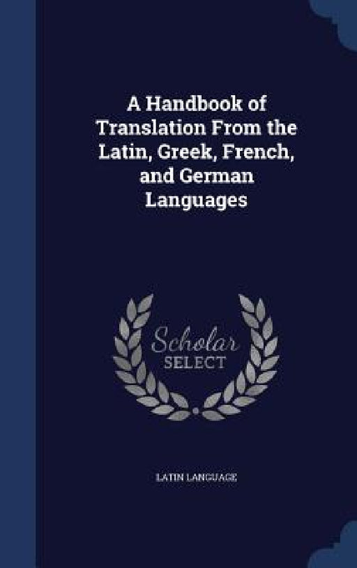 A Handbook of Translation From the Latin, Greek, French, and German Languages by Latin Language
