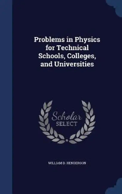Problems in Physics for Technical Schools, Colleges, and Universities by William D. Henderson