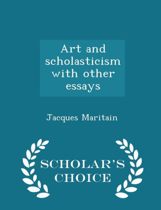 Art And Scholasticism With Other Essays - Scholar'S Choice Edition by Jacques Maritain